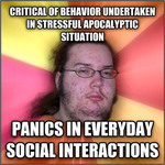 White overweight man with acne, glasses, and a neckbeard looks smugly at the camera. Top text reads, “Critical of behaviour undertaken in stressful apocalyptic situation.” Bottom text reads: “Panics in everyday social interactions.”