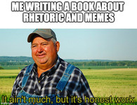 Top text reads, “Me writing a book about rhetoric and memes.” Image shows a man in a baseball cap, plaid shirt, and suspenders with the caption, “It ain’t much, but it’s honest work.”