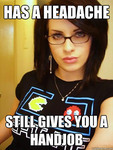 White woman with medium-length brown hair, glasses, and a Pac-Man shirt looks at the camera. Top text reads, “Has a headache.” Bottom text reads, “Still gives you a handjob.”