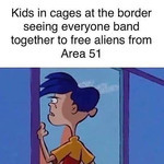 One of the Eds from Ed, Edd, and Eddy angrily looking out of a window. Text above it reads, “Kids in cages at the border seeing everyone band together to free aliens from Area 51.”
