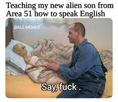 An alien lying in bed. A white man sits near it and holds its hand. Text above the image reads, “Teaching my new alien son from Area 51 how to speak English.” Text on the image reads “Say, fuck.”
