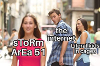 Distracted Boyfriend meme, which depicts a woman catching her boyfriend checking out another woman as she walks by. Text over the boyfriend reads, “the internet.” Text over the girlfriend reads, “literal kids in cages.” Text over the woman reads, “sToRm ArEa 51,” which appears in alternating caps and implies a rising and lowering vocal tone to make fun of someone saying something silly.