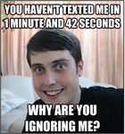 Young white man with short brown hair looks at the camera with wide eyes and a wild smile. Top text reads, “You haven’t texted me in 1 minute and 42 seconds.” Bottom text reads, “Why are you ignoring me?”