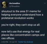 Tweet from the breadline @TBreadline that reads, “Shoutout to the area 51 meme for helping everyone understand how a proletariat revolution works. You’re right, they can’t stop us all. Now let’s use that energy for real places like concentration camps and ceo offices.”