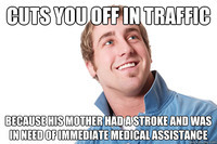 White man with soul patch and wearing a blue polo shirt with a popped collar smiles. Top text reads, “Cuts you off in traffic.” Bottom text reads, “Because his mother had a stroke was in need of immediate medical assistance.”