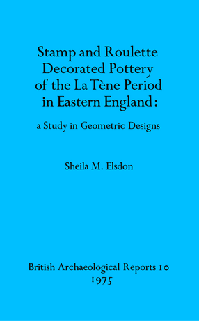 Cover image for Stamp and Roulette Decorated Pottery of the La Tène Period in Eastern England: a Study in Geometric Designs