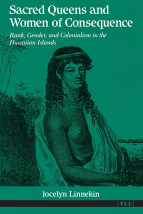 Cover image for Sacred Queens and Women of Consequence: Rank, Gender, and Colonialism in the Hawaiian Islands