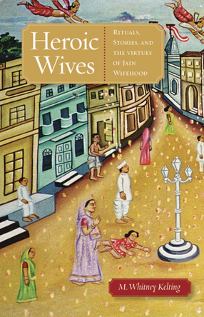 Cover image for Heroic wives: rituals, stories, and the virtues of Jain wifehood