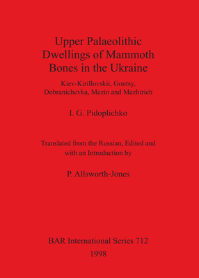 Cover image for Upper Palaeolithic Dwellings of Mammoth Bones in the Ukraine: Kiev-Kirillovskii, Gontsy, Dobranichevka, Mezin and Mezhirich