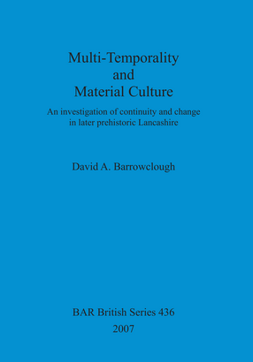 Cover image for Multi-Temporality and Material Culture: An investigation of continuity and change in later prehistoric Lancashire