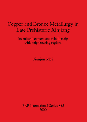 Cover image for Copper and Bronze Metallurgy in Late Prehistoric Xinjiang: Its cultural context and relationship with neighbouring regions