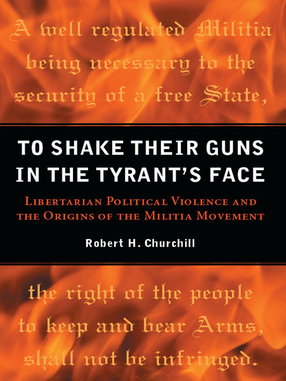 Cover image for To Shake Their Guns in the Tyrant&#39;s Face: Libertarian Political Violence and the Origins of the Militia Movement