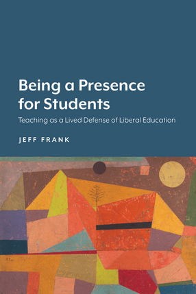 Cover image for Being a Presence for Students: Teaching as a Lived Defense of Liberal Education