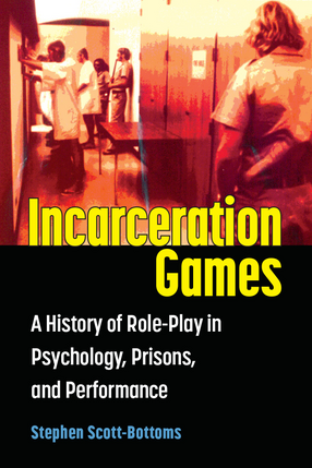 Cover image for Incarceration Games: A History of Role-Play in Psychology, Prisons, and Performance