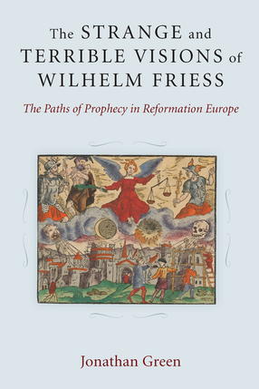 Cover image for The Strange and Terrible Visions of Wilhelm Friess: The Paths of Prophecy in Reformation Europe