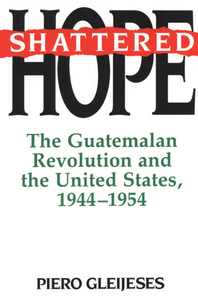 Cover image for Shattered hope: the Guatemalan revolution and the United States, 1944-1954