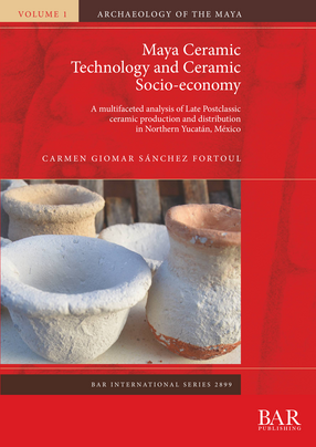 Cover image for Maya Ceramic Technology and Ceramic Socio-economy: A multifaceted analysis of Late Postclassic ceramic production and distribution in Northern Yucatán, México