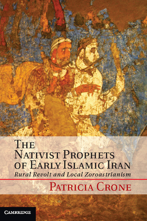 Cover image for The nativist prophets of early Islamic Iran: rural revolt and local zoroastrianism