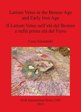 Cover image for Latium Vetus in the Bronze Age and Early Iron Age / Il Latium Vetus nell&#39;età del Bronzo e nella prima età del Ferro