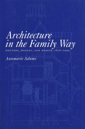 Cover image for Architecture in the family way: doctors, houses, and women, 1870-1900