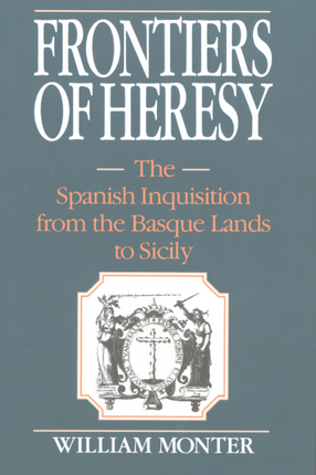 Cover image for Frontiers of heresy: the Spanish Inquisition from the Basque lands to Sicily