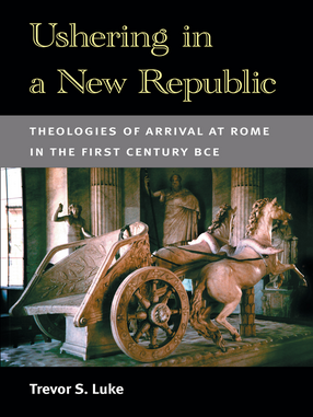 Cover image for Ushering in a New Republic: Theologies of Arrival at Rome in the First Century BCE