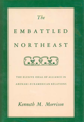 Cover image for The embattled Northeast: the elusive ideal of alliance in Abenaki-Euramerican relations