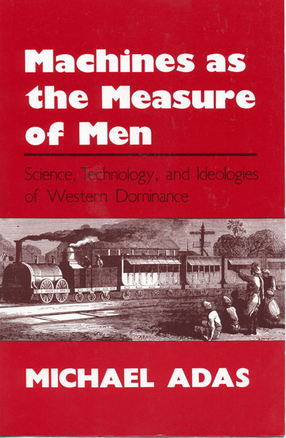 Cover image for Machines as the Measure of Men: Science, Technology, and Ideologies of Western Dominance