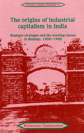 Cover image for The origins of industrial capitalism in India: business strategies and the working classes in Bombay, 1900-1940