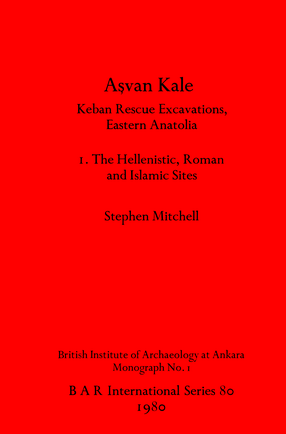 Cover image for Aşvan Kale: Keban Rescue Excavations, Eastern Anatolia. I. The Hellenistic, Roman and Islamic Sites