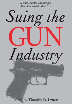 Cover image for Suing the Gun Industry: A Battle at the Crossroads of Gun Control and Mass Torts