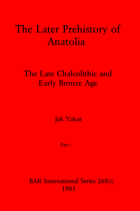 Cover image for The Later Prehistory of Anatolia, Parts i and ii: The Late Chalcolithic and Early Bronze Age