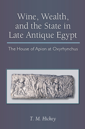 Cover image for Wine, Wealth, and the State in Late Antique Egypt: The House of Apion at Oxyrhynchus