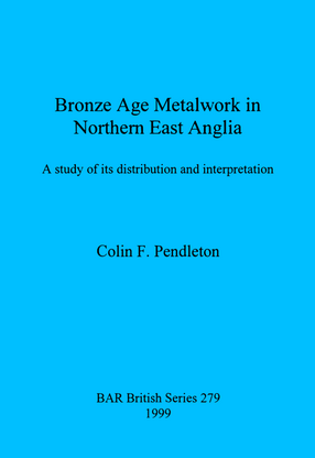 Cover image for Bronze Age Metalwork in Northern East Anglia: A study of its distribution and interpretation