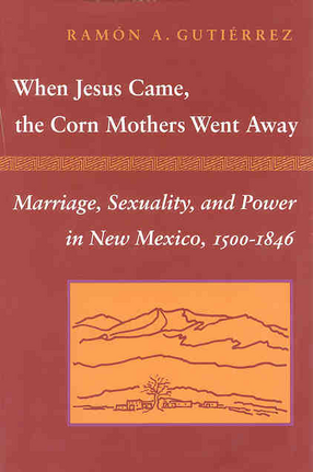 Cover image for When Jesus came, the corn mothers went away: marriage, sexuality, and power in New Mexico, 1500-1846