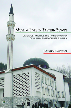 Cover image for Muslim lives in Eastern Europe: gender, ethnicity, and the transformation of Islam in postsocialist Bulgaria