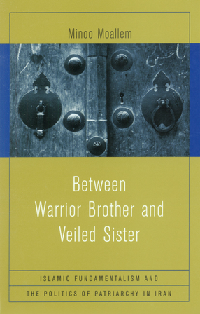 Cover image for Between warrior brother and veiled sister: Islamic fundamentalism and the politics of patriarchy in Iran