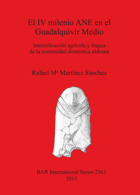 Cover image for El IV milenio ANE en el Guadalquivir Medio: Intensificación agrícola y fragua de la comunidad doméstica aldeana
