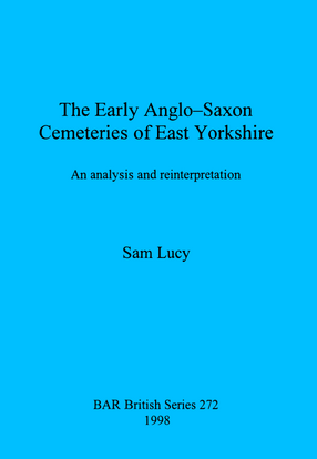 Cover image for The Early Anglo-Saxon Cemeteries of East Yorkshire: An analysis and reinterpretation
