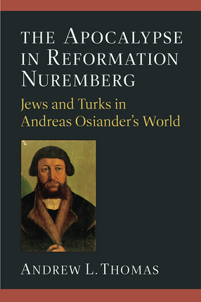 Cover image for The Apocalypse in Reformation Nuremberg: Jews and Turks in Andreas Osiander&#39;s World