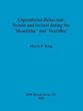 Cover image for Unparalleled Behaviour: Britain and Ireland during the &#39;Mesolithic&#39; and &#39;Neolithic&#39;