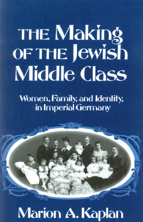 Cover image for The making of the Jewish middle class: women, family, and identity in Imperial Germany