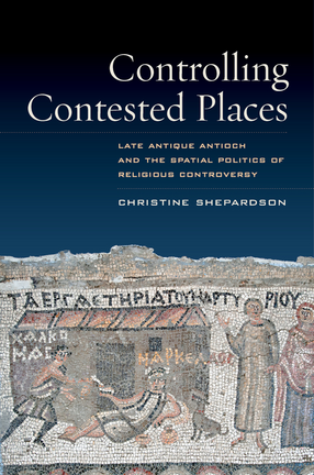Cover image for Controlling contested places: late antique Antioch and the spatial politics of religious controversy