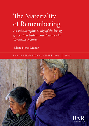Cover image for The Materiality of Remembering: An ethnographic study of the living spaces in a Nahua municipality in Veracruz, Mexico