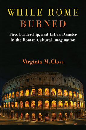 Cover image for While Rome Burned: Fire, Leadership, and Urban Disaster in the Roman Cultural Imagination