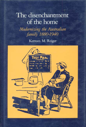 Cover image for The disenchantment of the home: modernizing the Australian family 1880-1940