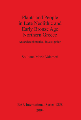 Cover image for Plants and People in Late Neolithic and Early Bronze Age Northern Greece: An archaeobotanical investigation