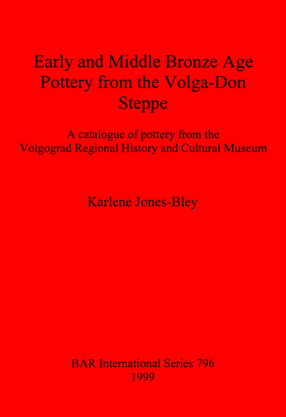 Cover image for Early and Middle Bronze Age Pottery from the Volga-Don Steppe: A catalogue of pottery from the Volgograd Regional History and Cultural Museum