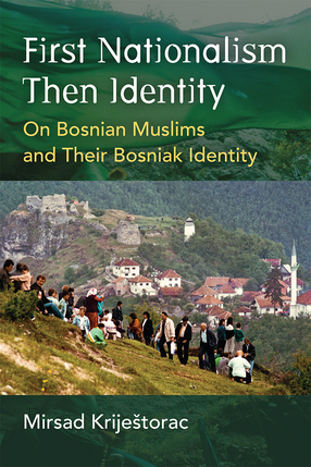 Cover image for First Nationalism Then Identity: On Bosnian Muslims and Their Bosniak Identity