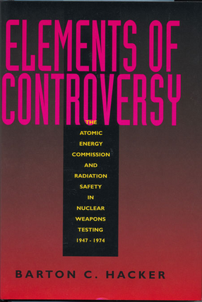 Cover image for Elements of controversy: the Atomic Energy Commission and radiation safety in nuclear weapons testing, 1947-1974